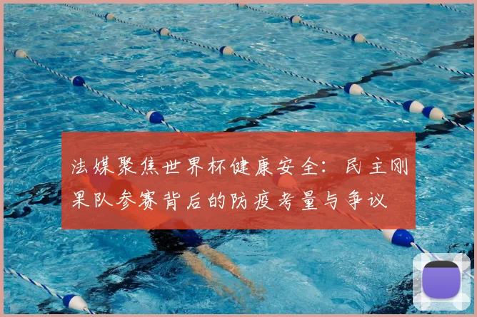 法媒聚焦世界杯健康安全：民主刚果队参赛背后的防疫考量与争议