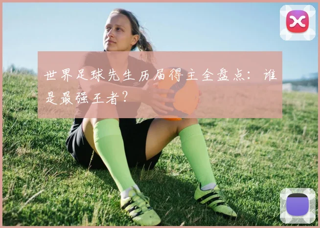 世界足球先生历届得主全盘点：谁是最强王者？