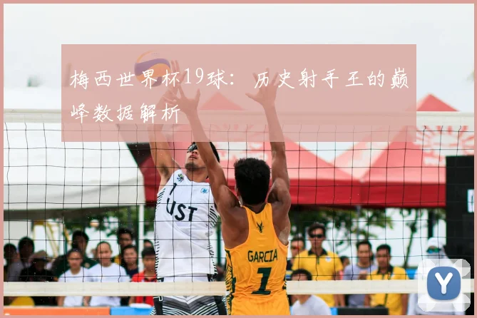 梅西世界杯19球：历史射手王的巅峰数据解析