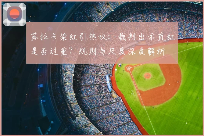 苏拉卡染红引热议:裁判出示直红是否过重?规则与尺度深度解析