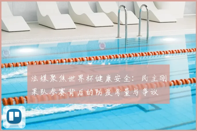法媒聚焦世界杯健康安全：民主刚果队参赛背后的防疫考量与争议