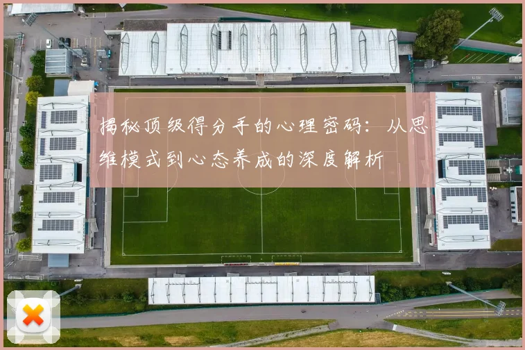 揭秘顶级得分手的心理密码：从思维模式到心态养成的深度解析